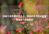 拆解王者荣耀连线达人，娱乐外衣下的流量变现逻辑与套路解析