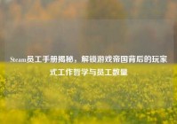 Steam员工手册揭秘，解锁游戏帝国背后的玩家式工作哲学与员工数量