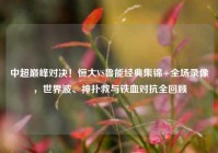 中超巅峰对决！恒大VS鲁能经典集锦+全场录像，世界波、神扑救与铁血对抗全回顾