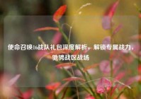 使命召唤16战队礼包深度解析，解锁专属战力，驰骋战区战场