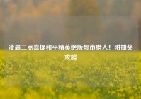 凌晨三点喜提和平精英绝版都市猎人！附抽奖攻略