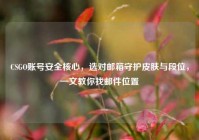 CSGO账号安全核心，选对邮箱守护皮肤与段位，一文教你找邮件位置