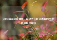 和平精英极限追猎，海岛之上机甲轰鸣的生存狂飙玩法解析