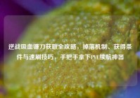 逆战吸血镰刀获取全攻略，掉落机制、获得条件与速刷技巧，手把手拿下PVE续航神器