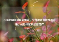 CSGO地图涂鸦焕新集锦，个性涂装加持战术升级，战场标记玩出新花样