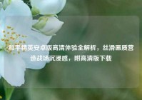 和平精英安卓版高清体验全解析，丝滑画质营造战场沉浸感，附高清版下载