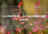 MOBA双雄审美分野，DOTA2与LOL的画面风格及画质对比