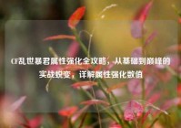 CF乱世暴君属性强化全攻略，从基础到巅峰的实战蜕变，详解属性强化数值