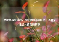 冰墩墩与雪容融，冰雪里的温暖信使，冬奥文化名片背后的故事
