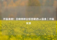 开盲盒喽！召唤师峡谷惊喜藏进LoL盲盒｜开箱实录