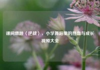 课间燃跳〈逆战〉，小学舞蹈里的热血与成长视频大全