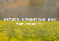 王者荣耀后羿，射穿峡谷的平民战神，优缺点全解析，他到底好不好？