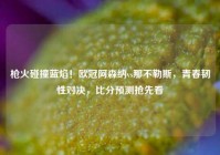 枪火碰撞蓝焰！欧冠阿森纳vs那不勒斯，青春韧性对决，比分预测抢先看