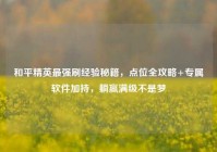 和平精英最强刷经验秘籍，点位全攻略+专属软件加持，躺赢满级不是梦