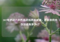2017年逆战六岁热血战场再掀波澜，这款游戏内存到底有多少G？