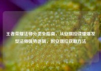 王者荣耀法师分类全指南，从安琪拉读懂爆发型法师强势逻辑，附安琪拉获取方法