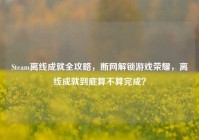 Steam离线成就全攻略，断网解锁游戏荣耀，离线成就到底算不算完成？