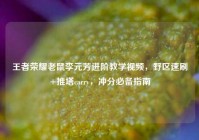 王者荣耀老鼠李元芳进阶教学视频，野区速刷+推塔carry，冲分必备指南