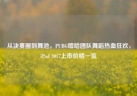 从决赛圈到舞池，PUBG嘻哈团队舞蹈热血狂欢，iPad 2017上市价格一览