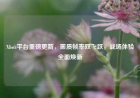 Xbox平台重磅更新，画质帧率双飞跃，战场体验全面焕新