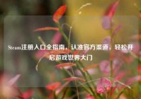 Steam注册入口全指南，认准官方渠道，轻松开启游戏世界大门