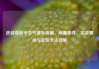 逆战塔防卡空气墙全攻略，所需条件、实战要点与定位卡法详解