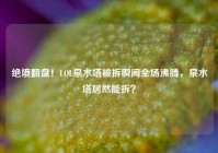 绝境翻盘！LOL泉水塔被拆瞬间全场沸腾，泉水塔居然能拆？