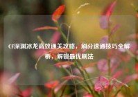 CF深渊冰龙高效通关攻略，刷分速通技巧全解析，解锁最优刷法