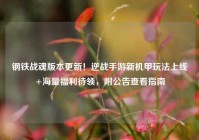 钢铁战魂版本更新！逆战手游新机甲玩法上线+海量福利待领，附公告查看指南