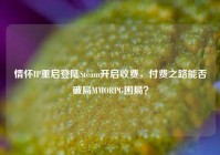 情怀IP重启登陆Steam开启收费，付费之路能否破局MMORPG困局？