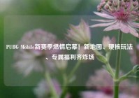 PUBG Mobile新赛季燃情启幕！新地图、硬核玩法、专属福利齐炸场