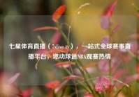 七星体育直播（7xlive tv），一站式全球赛事直播平台，燃动球迷NBA观赛热情