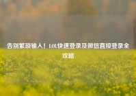 告别繁琐输入！LOL快速登录及微信直接登录全攻略