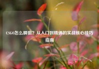 CSGO怎么瞬狙？从入门到精通的实战核心技巧指南