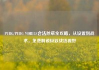 PUBG/PUBG MOBILE合法除草全攻略，从设置到战术，免费解锁极致战场视野