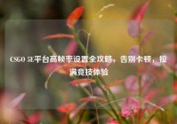 CSGO 5E平台高帧率设置全攻略，告别卡顿，拉满竞技体验