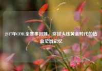 2017年CFML全赛事回顾，穿越火线黄金时代的热血荧屏记忆