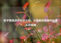 和平精英进阶知识小结，从萌新到战神的必备实战指南