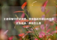 王者荣耀守护战神榜，用身躯筑牢峡谷防线的无名英雄，教你怎么看