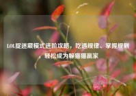 LOL捉迷藏模式进阶攻略，吃透规律、掌握规则，轻松成为躲猫猫赢家