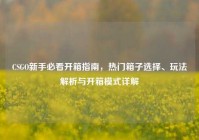 CSGO新手必看开箱指南，热门箱子选择、玩法解析与开箱模式详解