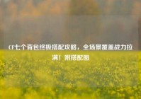 CF七个背包终极搭配攻略，全场景覆盖战力拉满！附搭配图