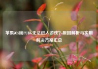 苹果iOS端PUBG无法进入游戏？原因解析与实用解决方案汇总