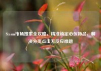 Steam市场搜索全攻略，精准锁定心仪饰品，解决分页点击无反应难题
