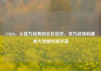 CSGO，从官方经典到社区狂欢，百万战场构建庞大地图对局宇宙