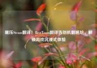 碾压Steam翻译！BestTeam翻译告别机翻尴尬，解锁游戏沉浸式体验