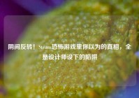 阴间反转！Steam恐怖游戏里你以为的真相，全是设计师设下的陷阱