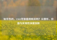 知乎热问，CSGO龙狙值得购买吗？从情怀、价值与实用性深度剖析