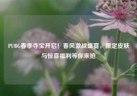 PUBG春季夺宝开启！春风激战盛宴，限定皮肤与惊喜福利等你来抢
