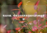 电流对撞，电弧交织的未来战场对决与解锁攻略